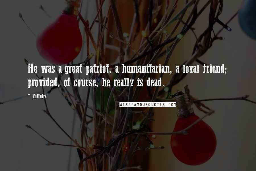 Voltaire Quotes: He was a great patriot, a humanitarian, a loyal friend; provided, of course, he really is dead.