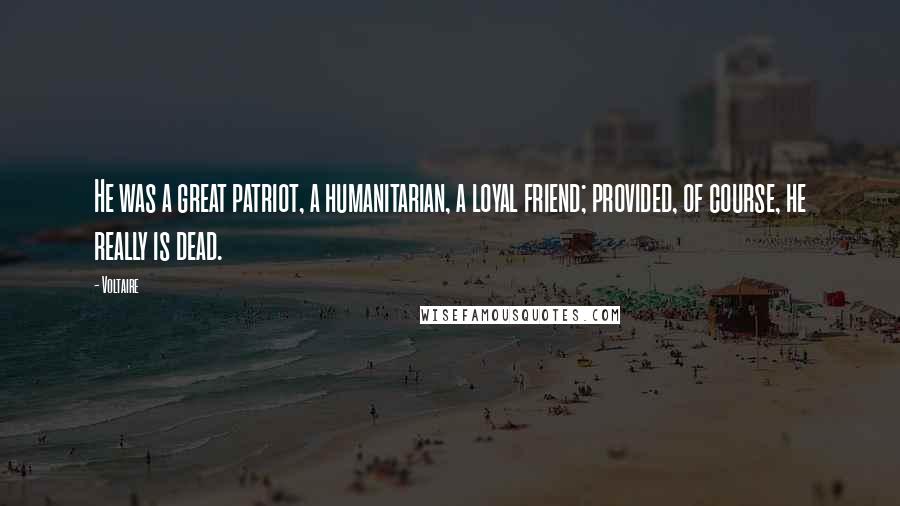 Voltaire Quotes: He was a great patriot, a humanitarian, a loyal friend; provided, of course, he really is dead.