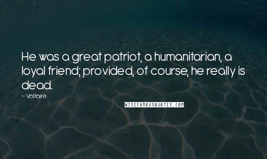 Voltaire Quotes: He was a great patriot, a humanitarian, a loyal friend; provided, of course, he really is dead.