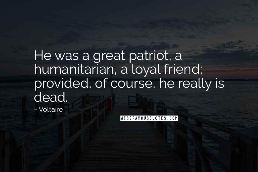 Voltaire Quotes: He was a great patriot, a humanitarian, a loyal friend; provided, of course, he really is dead.