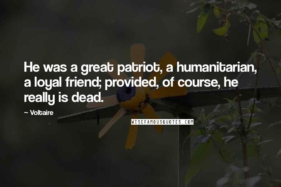 Voltaire Quotes: He was a great patriot, a humanitarian, a loyal friend; provided, of course, he really is dead.