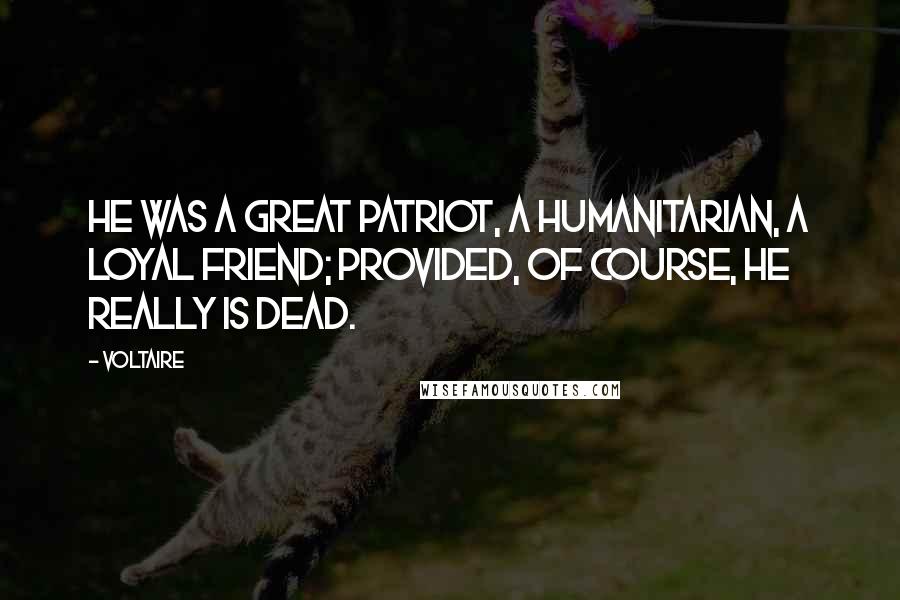 Voltaire Quotes: He was a great patriot, a humanitarian, a loyal friend; provided, of course, he really is dead.