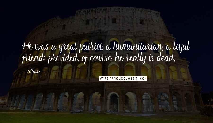 Voltaire Quotes: He was a great patriot, a humanitarian, a loyal friend; provided, of course, he really is dead.