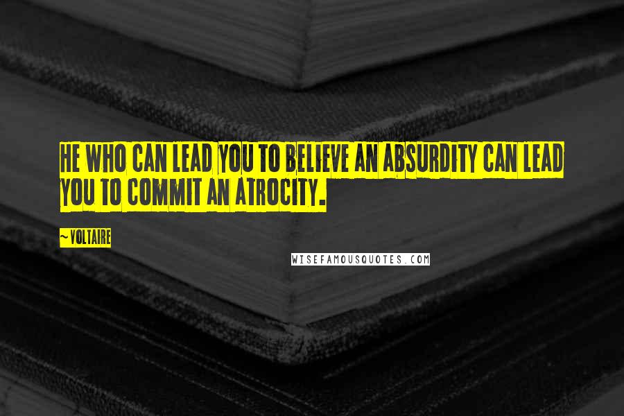 Voltaire Quotes: He who can lead you to believe an absurdity can lead you to commit an atrocity.
