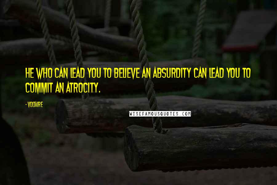 Voltaire Quotes: He who can lead you to believe an absurdity can lead you to commit an atrocity.