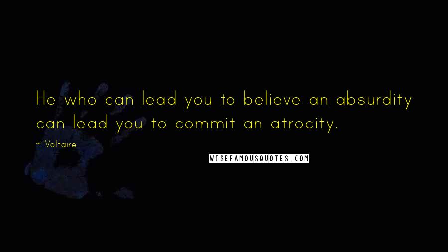 Voltaire Quotes: He who can lead you to believe an absurdity can lead you to commit an atrocity.