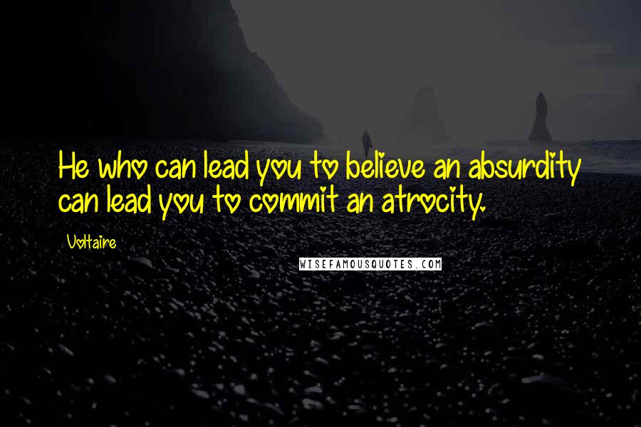 Voltaire Quotes: He who can lead you to believe an absurdity can lead you to commit an atrocity.