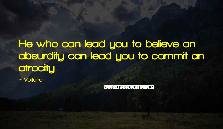 Voltaire Quotes: He who can lead you to believe an absurdity can lead you to commit an atrocity.