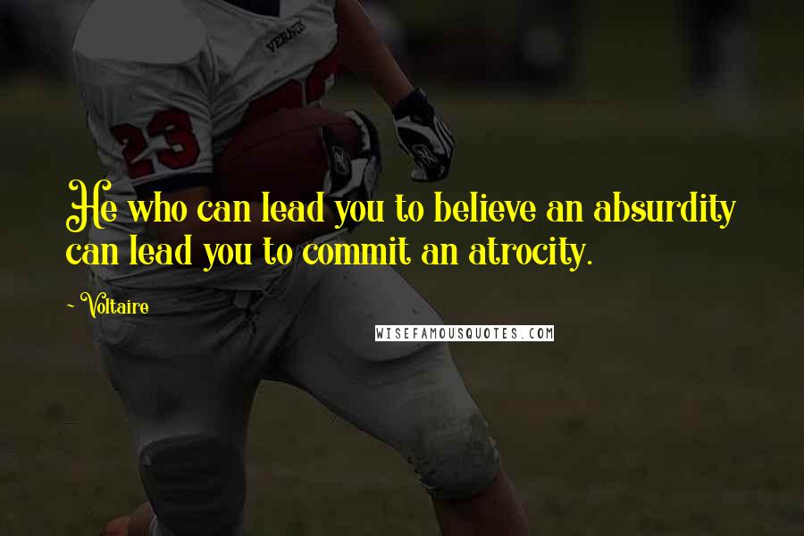 Voltaire Quotes: He who can lead you to believe an absurdity can lead you to commit an atrocity.