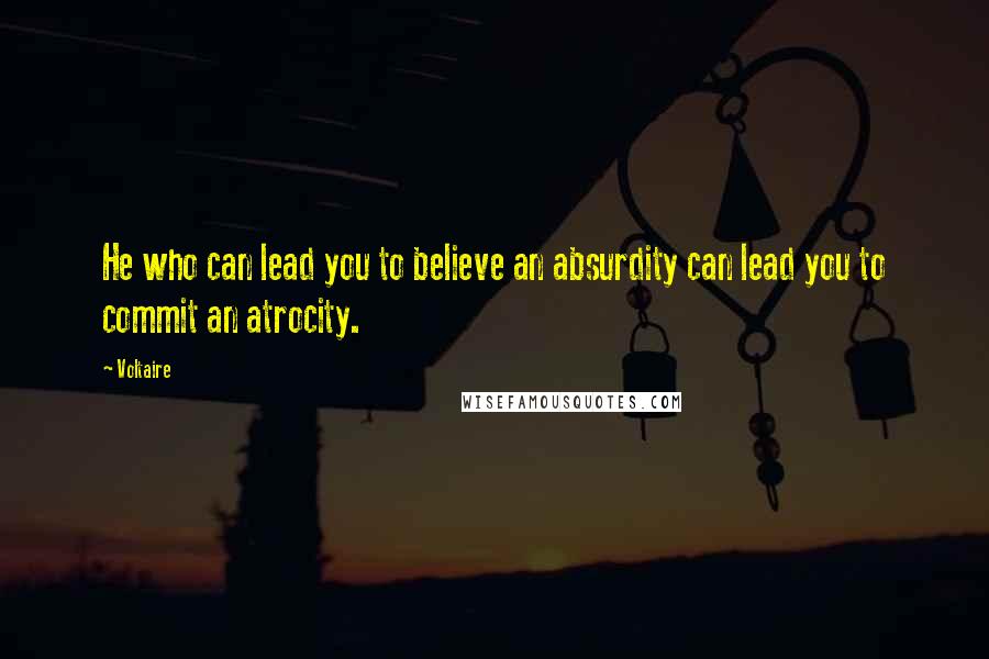 Voltaire Quotes: He who can lead you to believe an absurdity can lead you to commit an atrocity.