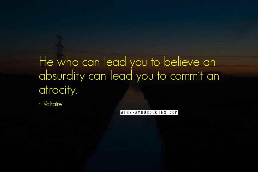 Voltaire Quotes: He who can lead you to believe an absurdity can lead you to commit an atrocity.