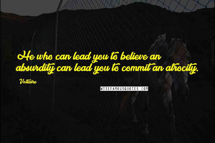 Voltaire Quotes: He who can lead you to believe an absurdity can lead you to commit an atrocity.