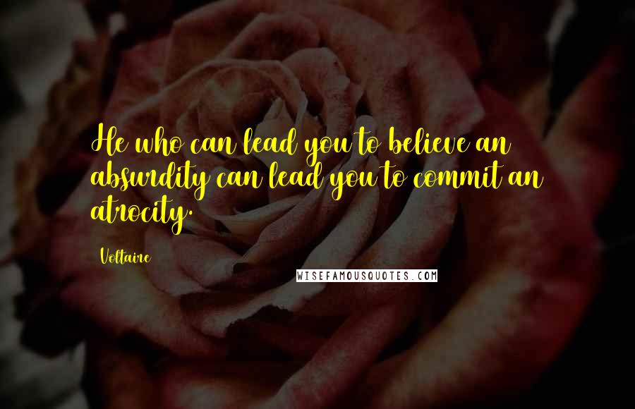 Voltaire Quotes: He who can lead you to believe an absurdity can lead you to commit an atrocity.