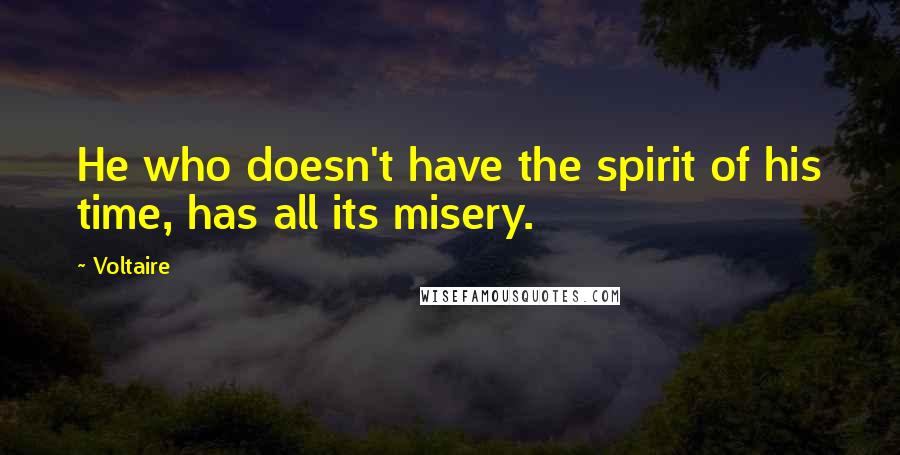 Voltaire Quotes: He who doesn't have the spirit of his time, has all its misery.