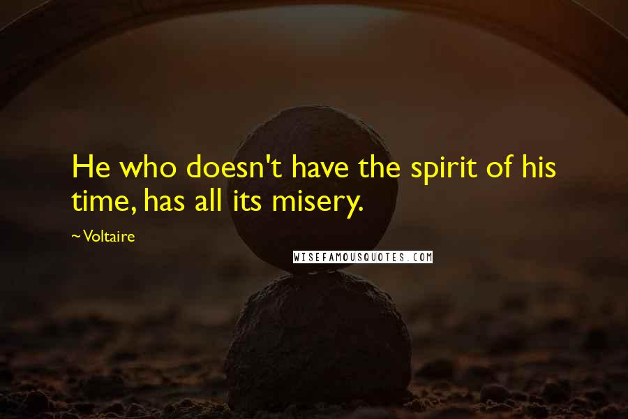 Voltaire Quotes: He who doesn't have the spirit of his time, has all its misery.