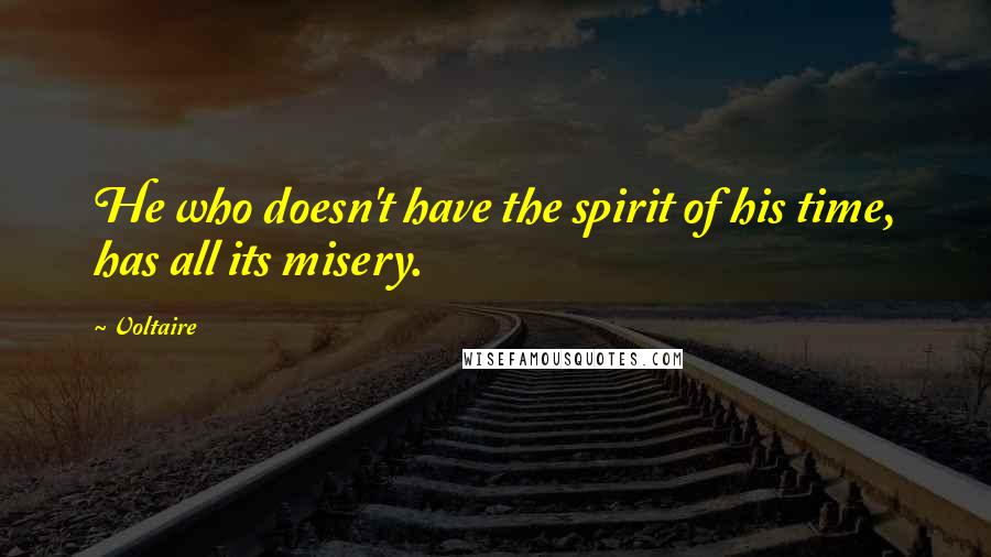 Voltaire Quotes: He who doesn't have the spirit of his time, has all its misery.