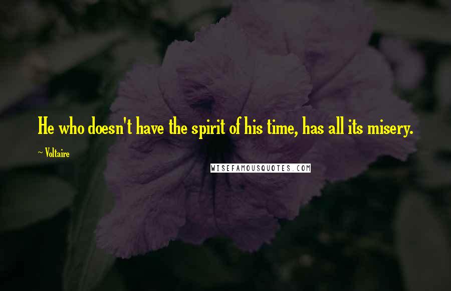 Voltaire Quotes: He who doesn't have the spirit of his time, has all its misery.