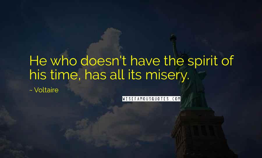 Voltaire Quotes: He who doesn't have the spirit of his time, has all its misery.