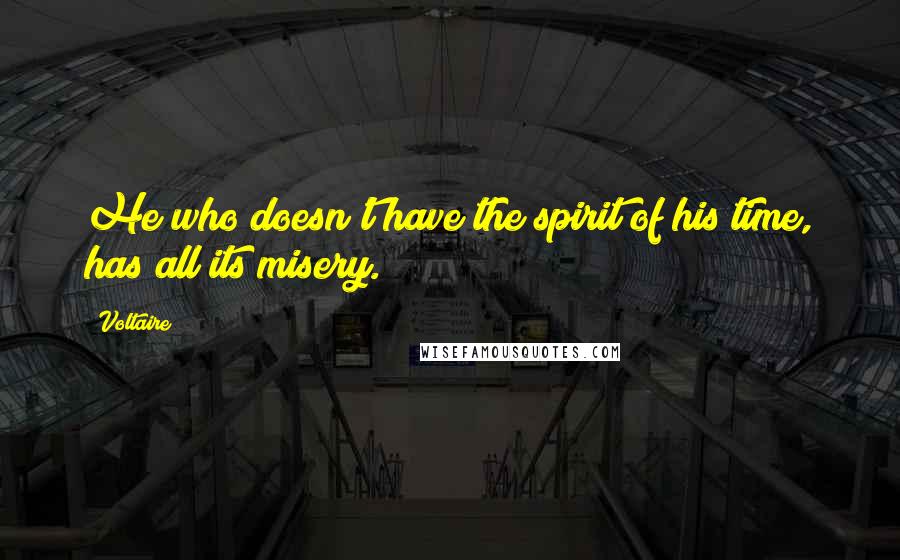 Voltaire Quotes: He who doesn't have the spirit of his time, has all its misery.