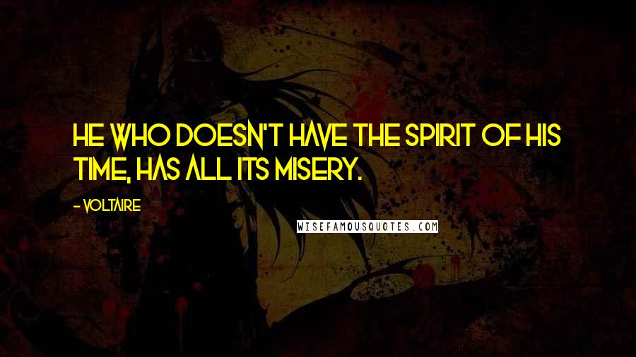 Voltaire Quotes: He who doesn't have the spirit of his time, has all its misery.