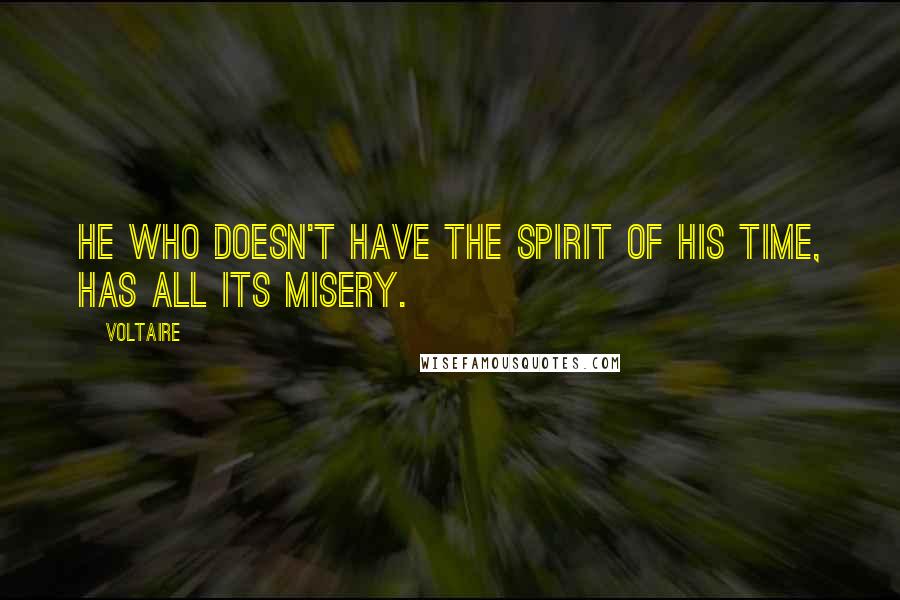 Voltaire Quotes: He who doesn't have the spirit of his time, has all its misery.