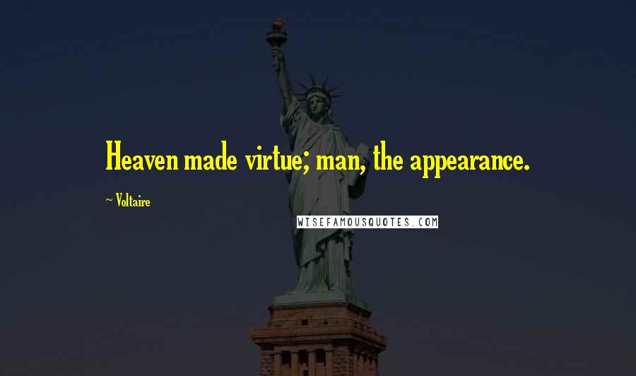 Voltaire Quotes: Heaven made virtue; man, the appearance.