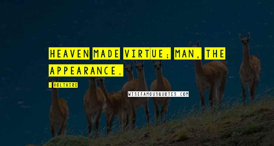 Voltaire Quotes: Heaven made virtue; man, the appearance.
