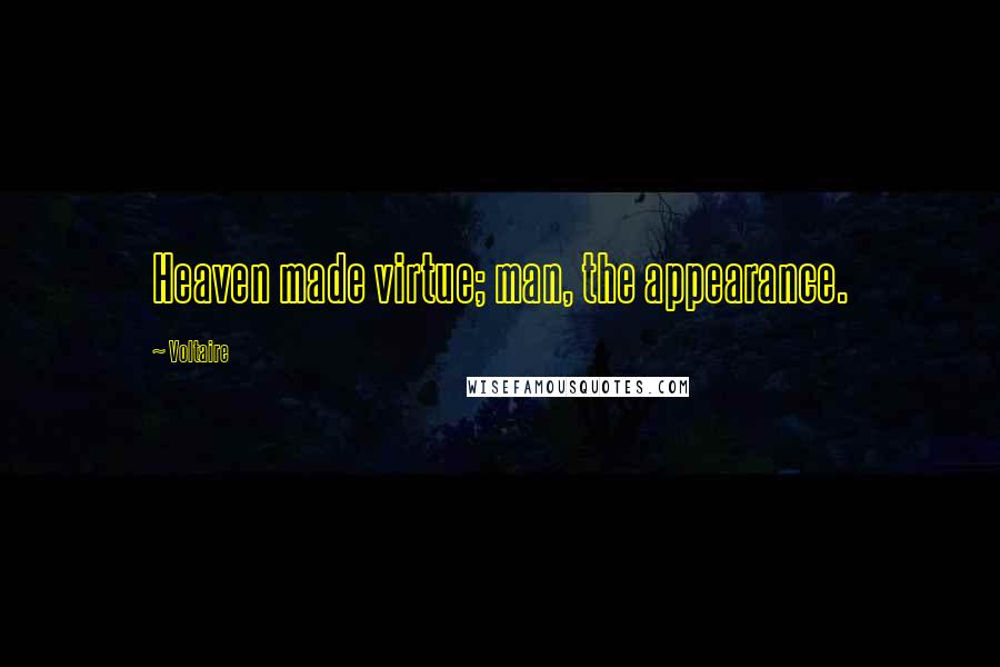 Voltaire Quotes: Heaven made virtue; man, the appearance.