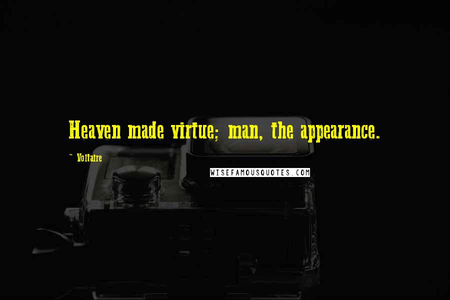 Voltaire Quotes: Heaven made virtue; man, the appearance.