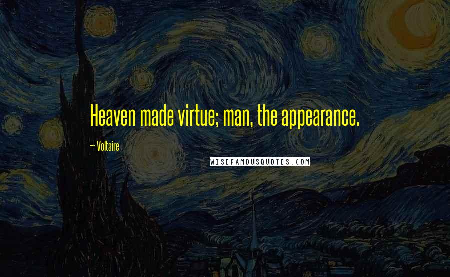 Voltaire Quotes: Heaven made virtue; man, the appearance.