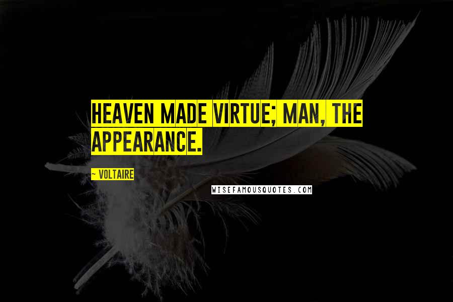 Voltaire Quotes: Heaven made virtue; man, the appearance.