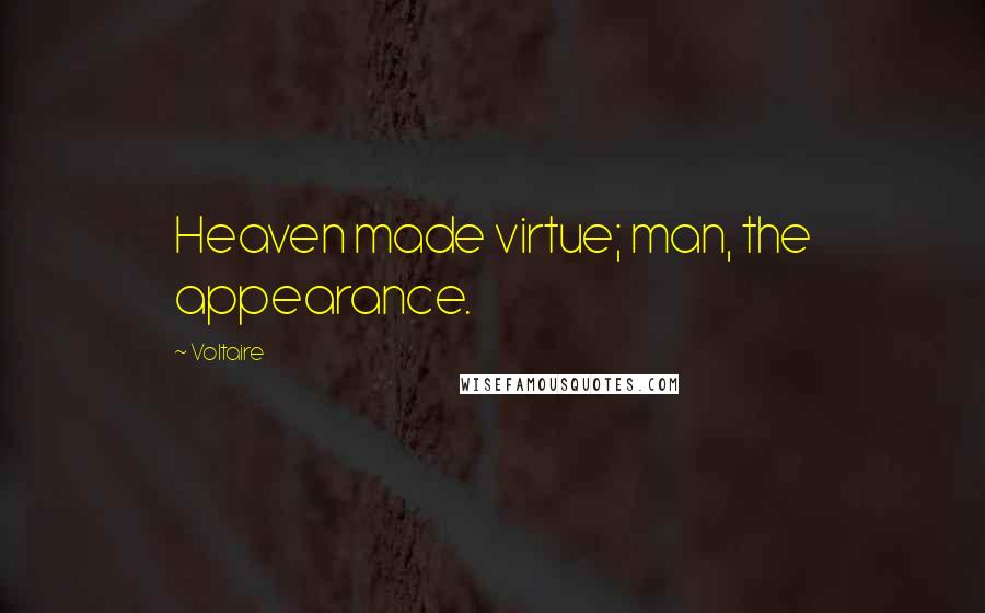 Voltaire Quotes: Heaven made virtue; man, the appearance.