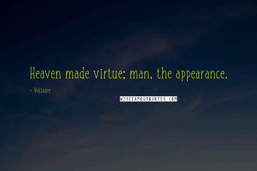 Voltaire Quotes: Heaven made virtue; man, the appearance.