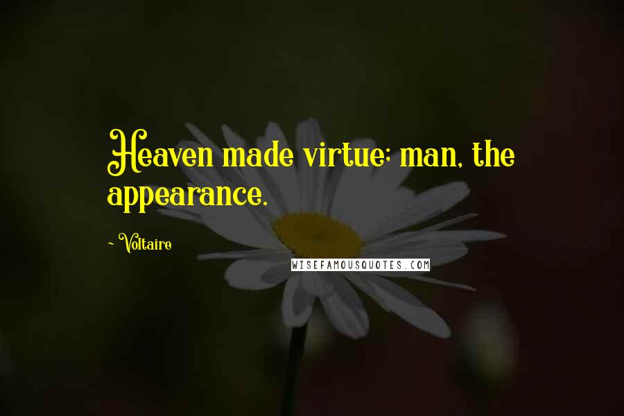 Voltaire Quotes: Heaven made virtue; man, the appearance.