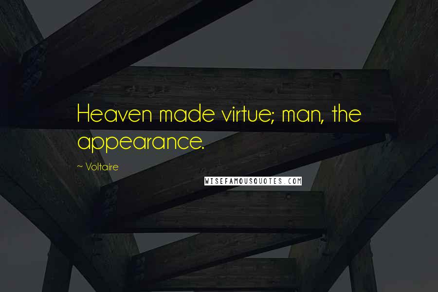 Voltaire Quotes: Heaven made virtue; man, the appearance.