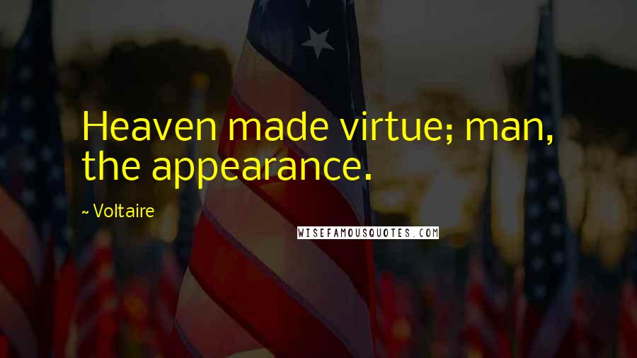 Voltaire Quotes: Heaven made virtue; man, the appearance.