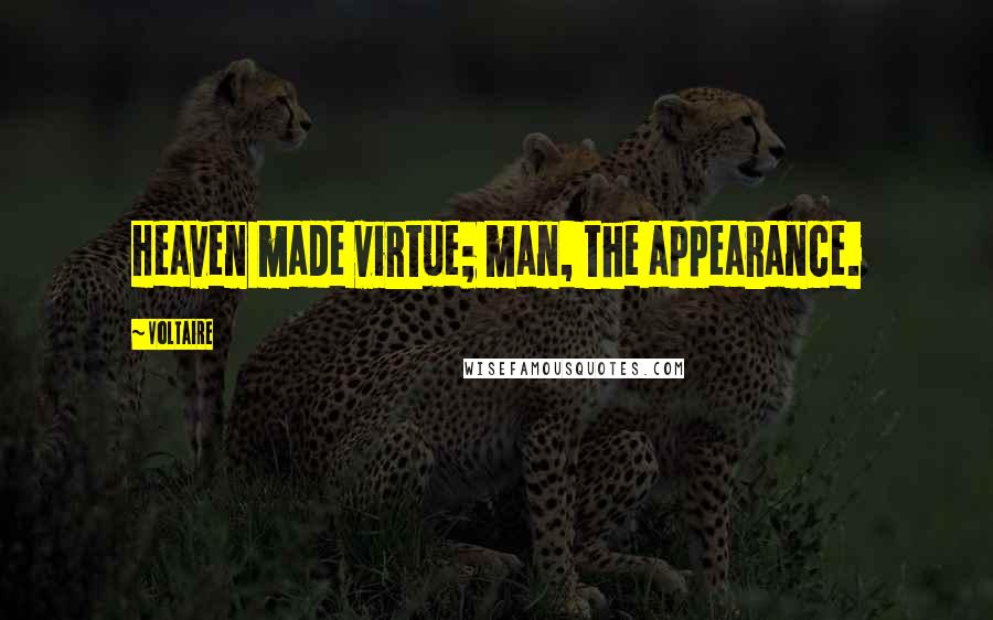 Voltaire Quotes: Heaven made virtue; man, the appearance.
