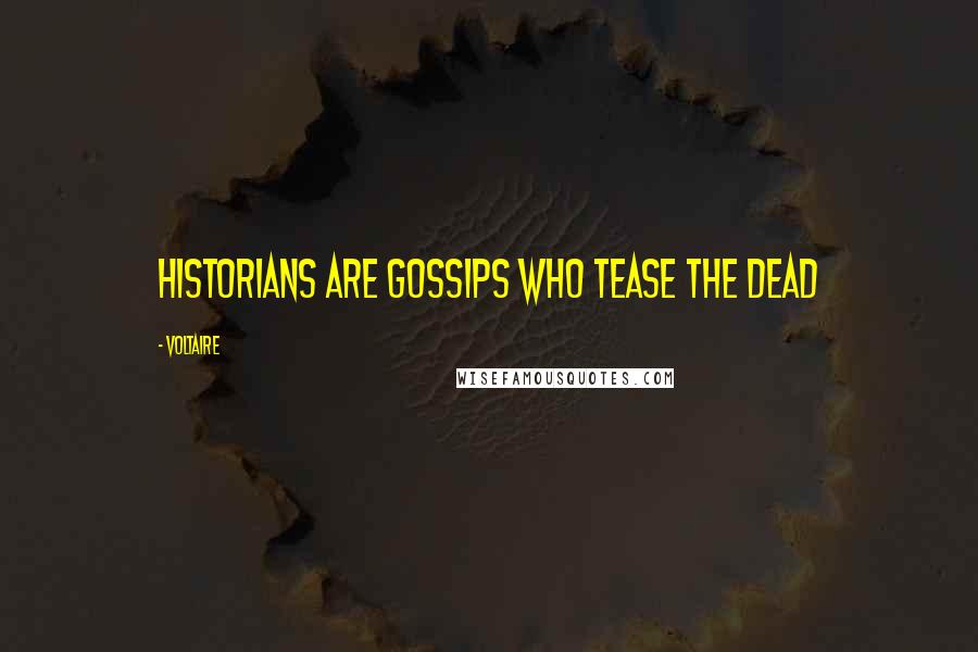 Voltaire Quotes: Historians are gossips who tease the dead