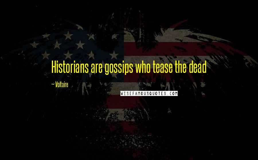 Voltaire Quotes: Historians are gossips who tease the dead