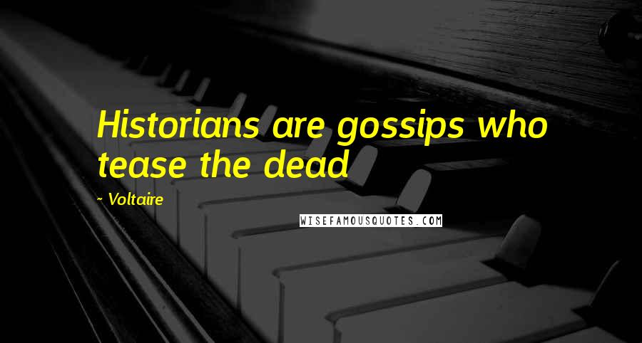 Voltaire Quotes: Historians are gossips who tease the dead
