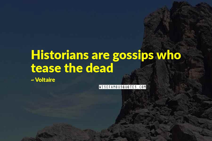 Voltaire Quotes: Historians are gossips who tease the dead