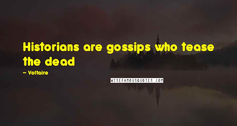 Voltaire Quotes: Historians are gossips who tease the dead