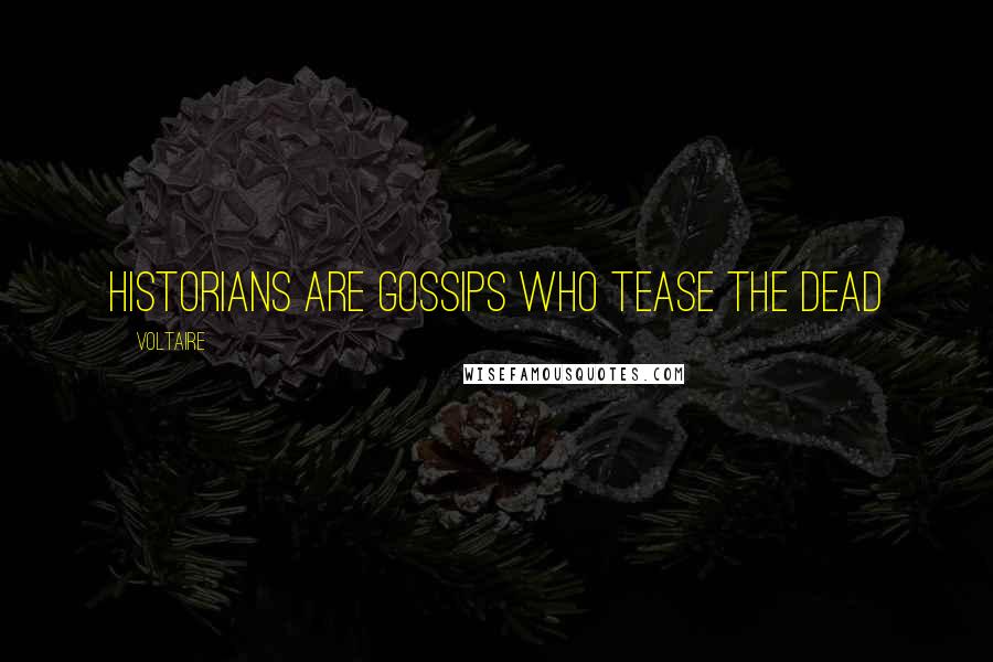 Voltaire Quotes: Historians are gossips who tease the dead