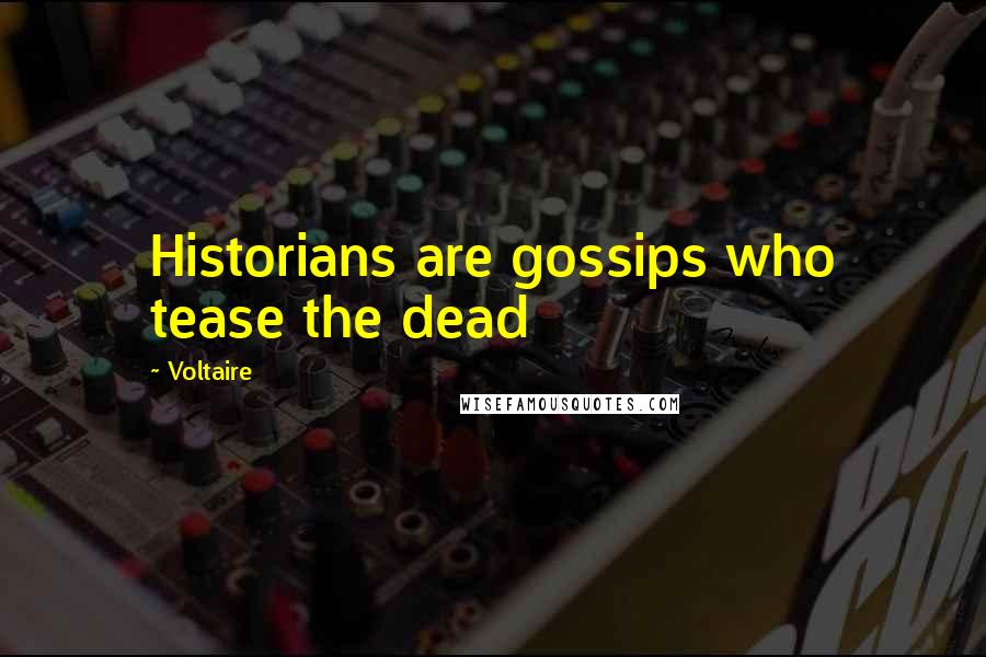 Voltaire Quotes: Historians are gossips who tease the dead