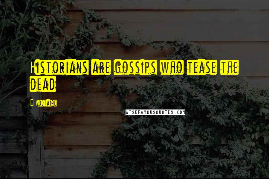Voltaire Quotes: Historians are gossips who tease the dead