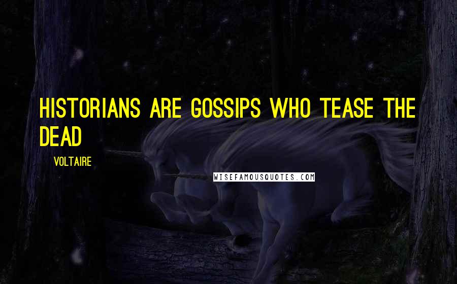 Voltaire Quotes: Historians are gossips who tease the dead