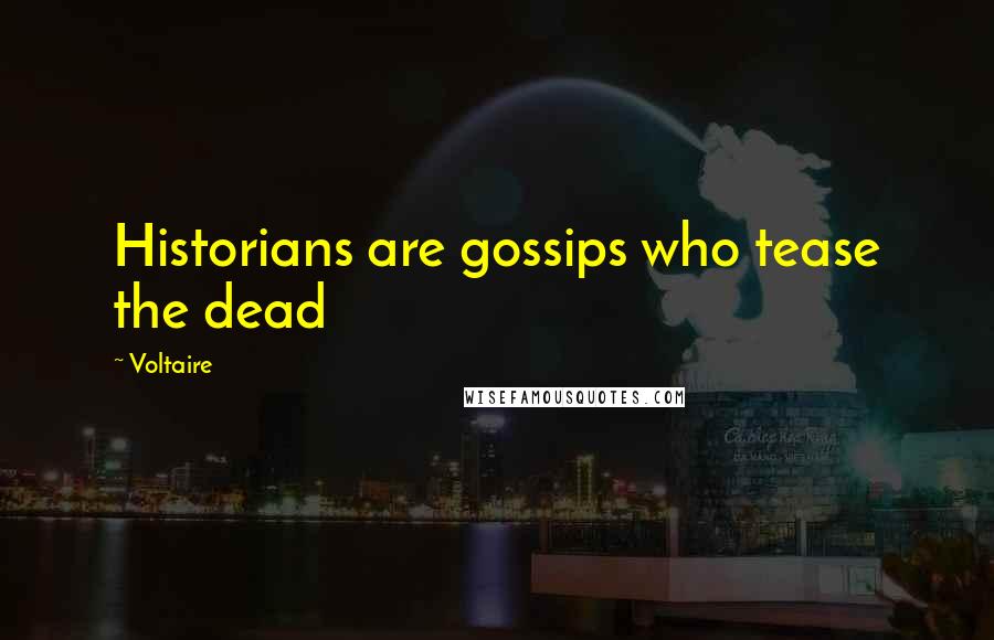 Voltaire Quotes: Historians are gossips who tease the dead