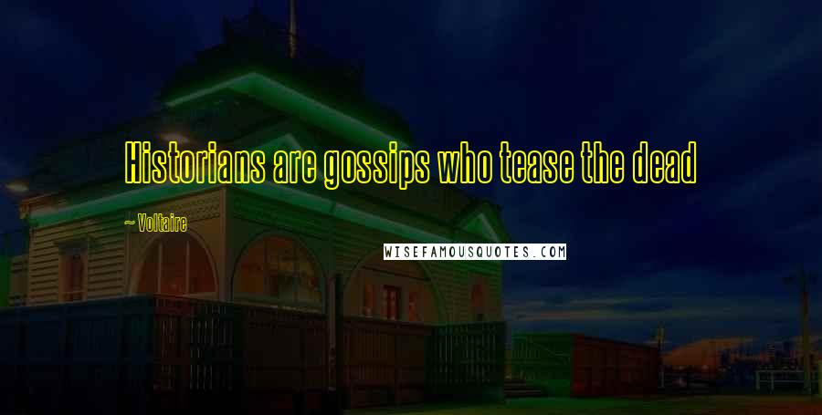 Voltaire Quotes: Historians are gossips who tease the dead