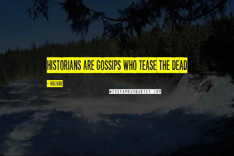 Voltaire Quotes: Historians are gossips who tease the dead