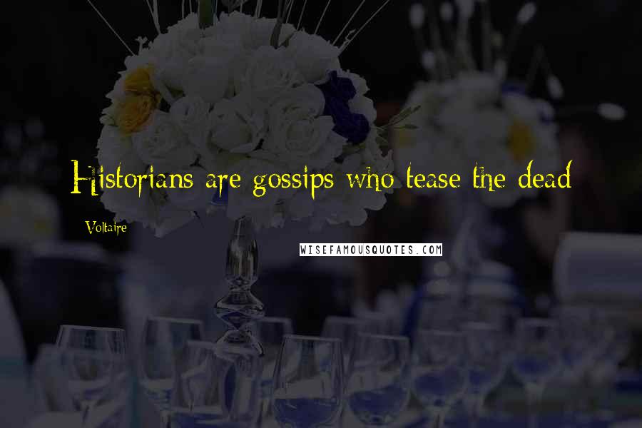 Voltaire Quotes: Historians are gossips who tease the dead